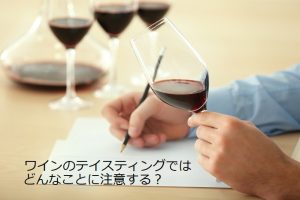 ワインのテイスティングではどんなことに注意する？